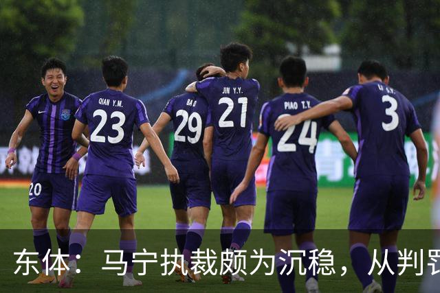东体：马宁执裁颇为沉稳，从判罚决定到现场沟通等细节体现专业性