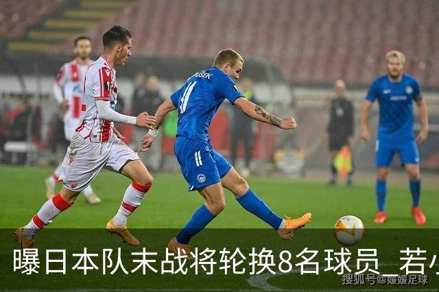曝日本队末战将轮换8名球员 若小组第二出线大概率对阵巴西